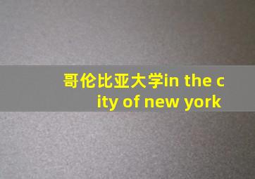 哥伦比亚大学in the city of new york